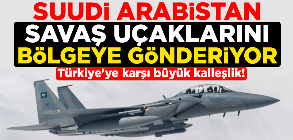 Türkiye'ye karşı büyük kalleşlik! Suudi Arabistan savaş uçaklarını bölgeye gönderiyor