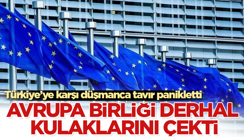 Türkiye’ye karşı düşmanca tavır panikletti! Avrupa Birliği derhal kulaklarını çekti