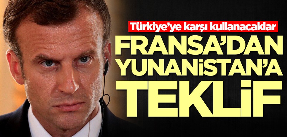 Türkiye’ye karşı kullanacaklar! Fransa'dan Yunanistan'a teklif