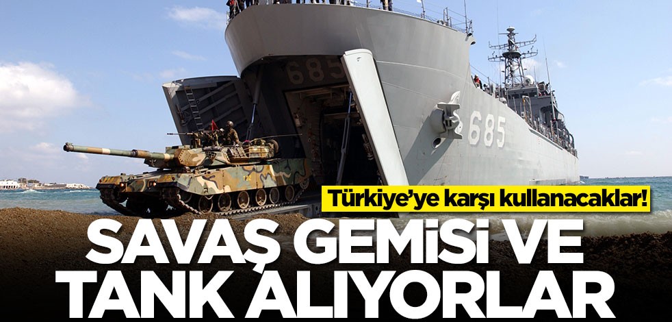 Türkiye’ye karşı kullanacaklar! Savaş gemisi ve tank alıyorlar