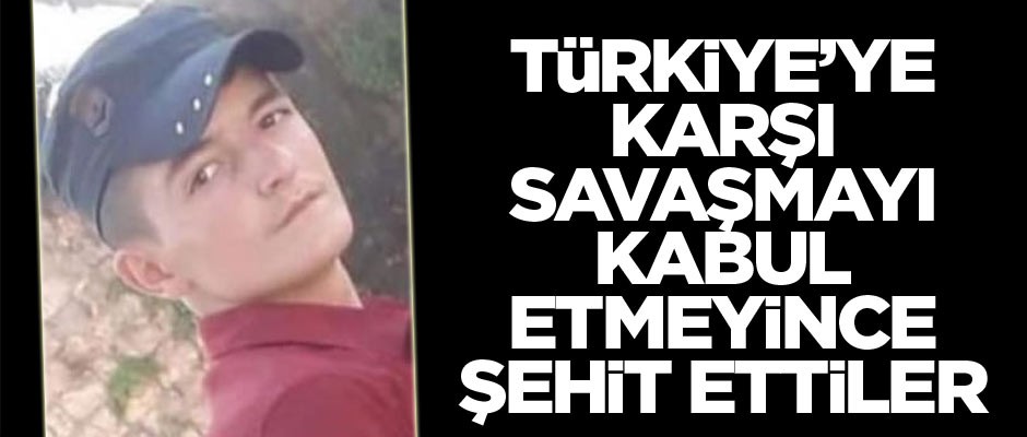Türkiye'ye karşı savaşmayı reddettiği için şehit ettiler