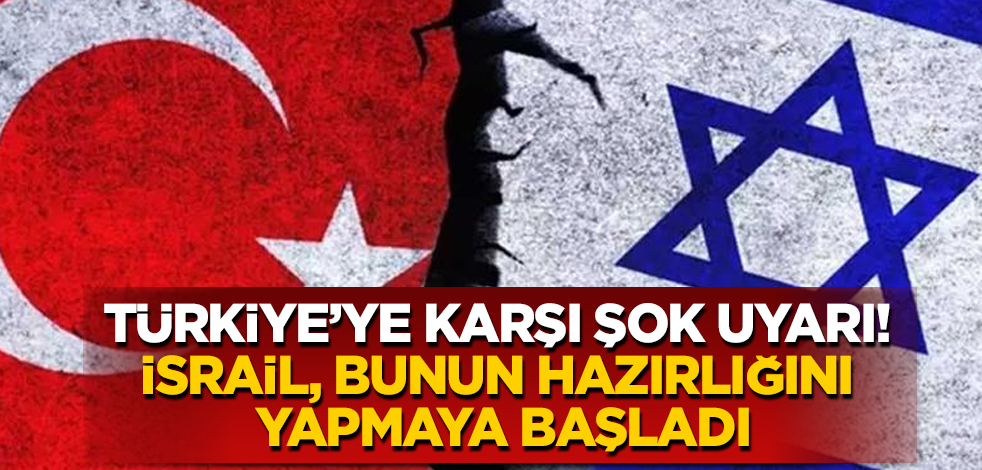 Türkiye'ye karşı şok uyarı! İsrail, bunun hazırlığını yapmaya başladı