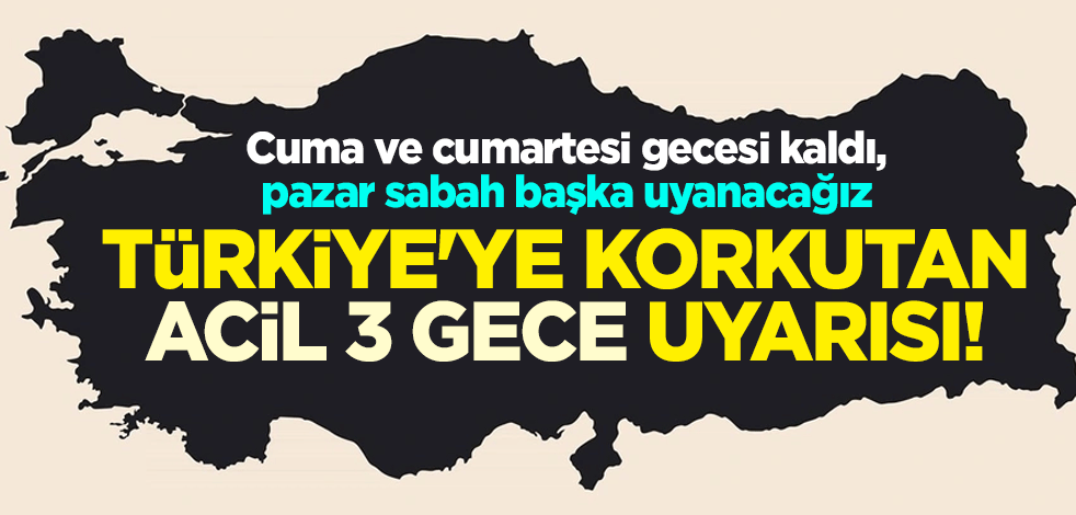 Türkiye'ye korkutan acil 3 gece uyarısı! Cuma ve cumartesi gecesi kaldı, pazar sabah başka uyanacağız
