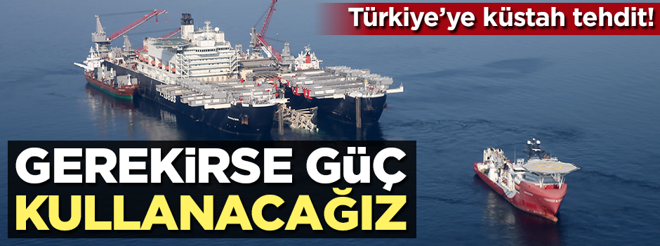 Türkiye'ye küstah tehdit! "Gerekirse güç kullanacağız"