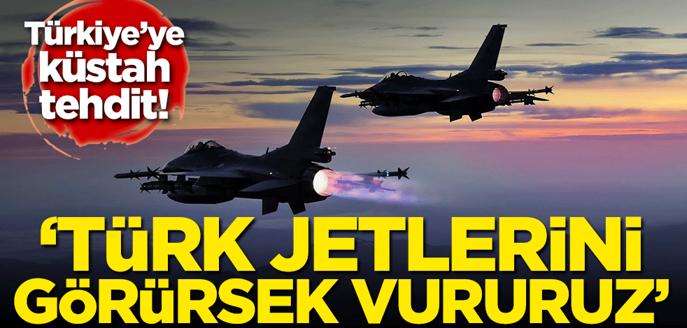 Türkiye'ye küstah tehdit! 'Türk jetlerini görürsek vururuz'