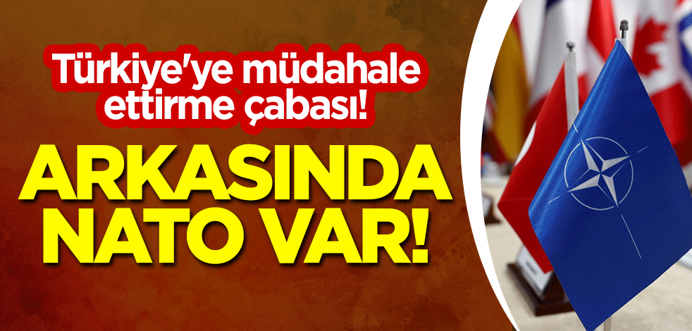 Türkiye'ye müdahale ettirme çabası! "Arkasında NATO var"
