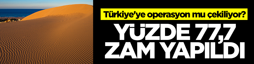 Türkiye'ye operasyon mu çekiliyor? Yüzde 77,7 zam yapıldı