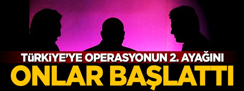 Türkiye'ye operasyonun ikinci ayağını onlar başlattı