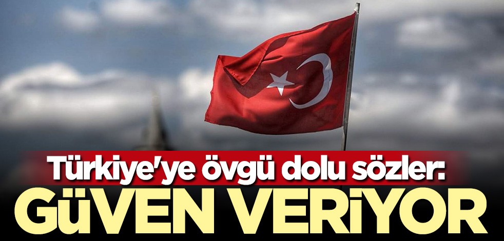 Türkiye'ye övgü dolu sözler: Güven veriyor