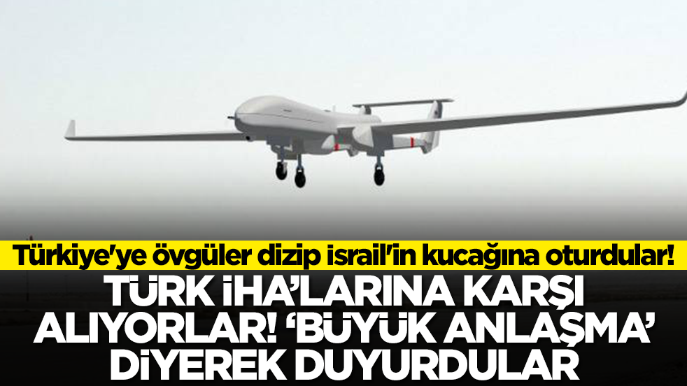 Türkiye'ye övgüler dizip İsrail'in kucağına oturdular! Türk İHA'larına karşı alıyorlar, büyük anlaşma diyerek duyurudular