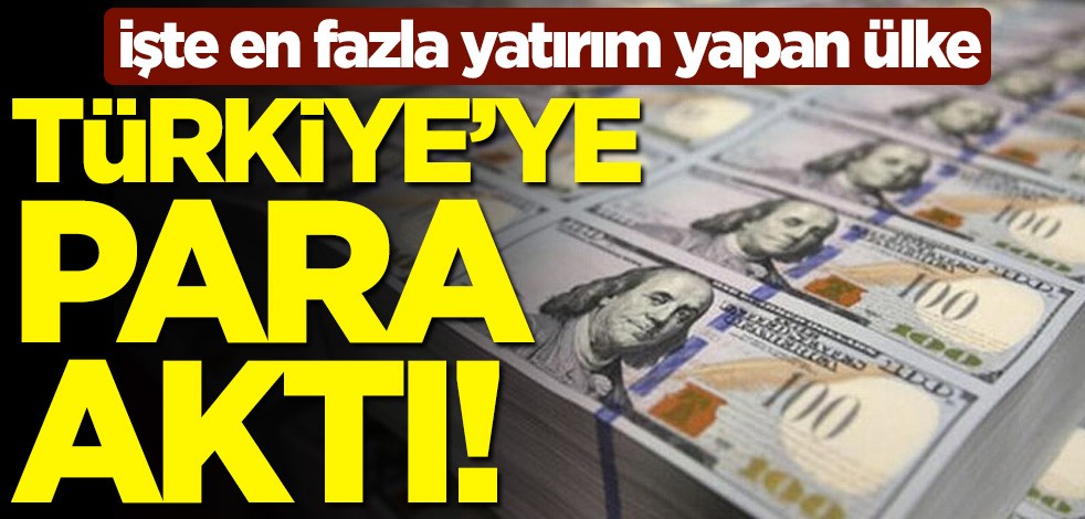 Türkiye'ye para aktı! İşte en fazla yatırım yapan ülke