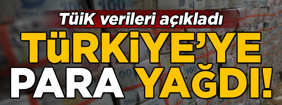 Türkiye'ye para yağdı! TÜİK verileri açıkladı