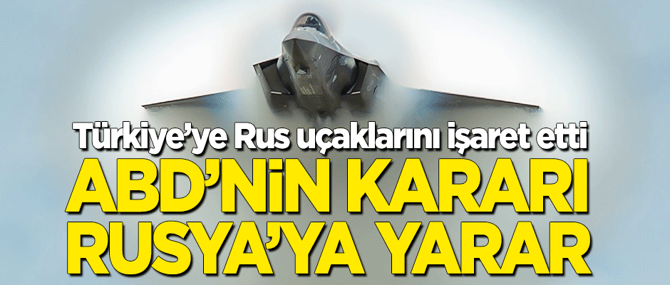 Türkiye'ye Rus uçaklarını işaret etti! "ABD'nin kararı Rusya'ya yarar"