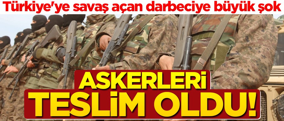 Türkiye'ye savaş açan darbeciye büyük şok! Askerleri teslim oldu
