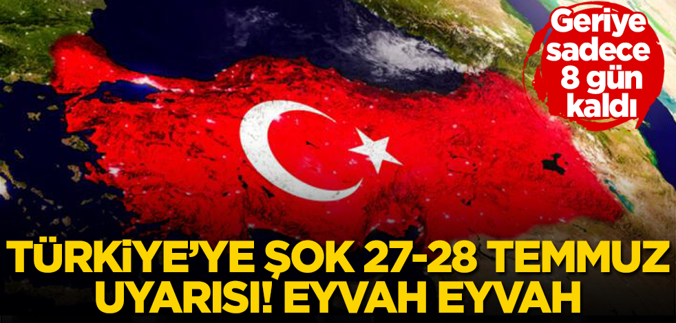 Türkiye'ye şok 27 ve 28 Temmuz uyarısı! Eyvah eyvah! Geriye sadece 8 günümüz kaldı