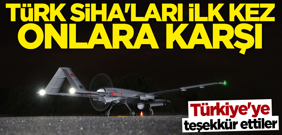 Türkiye’ye teşekkür ettiler! Türk SİHA’ları ilk kez onlara karşı