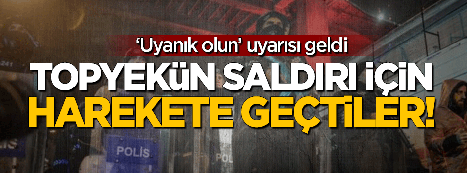 Türkiye'ye topyekün saldırı için harekete geçtiler