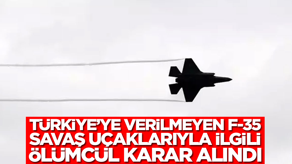 Türkiye'ye verilmeyen F-35 savaş uçaklarıyla ilgili ölümcül karar