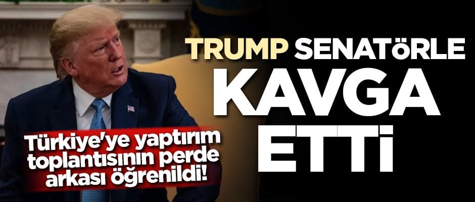 Türkiye'ye yaptırım toplantısının perde arkası öğrenildi! Trump senatörle kavga etti