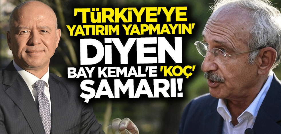 "Türkiye'ye yatırım yapmayın" diyen Kılıçdaroğlu'na Koç şamarı