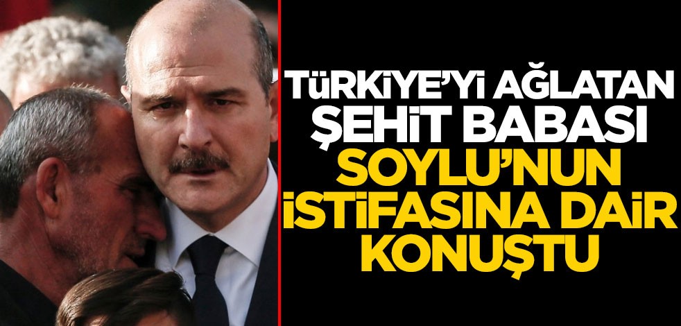 Türkiye'yi ağlatan şehit babası, Soylu'nun istifasına dair konuştu