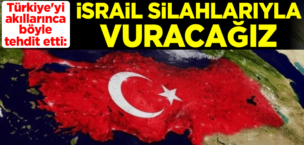 Türkiye'yi akıllarınca böyle tehdit etti: İsrail silahlarıyla vuracağız