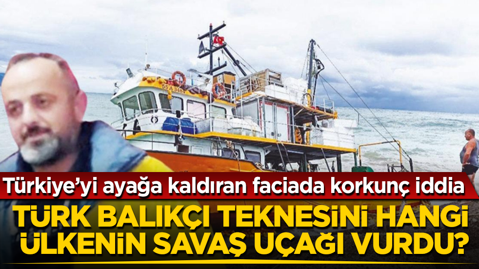 Türkiye’yi ayağa kaldıran faciada korkunç iddia! Türk balıkçı teknesini hangi ülkenin savaş uçağı vurdu?