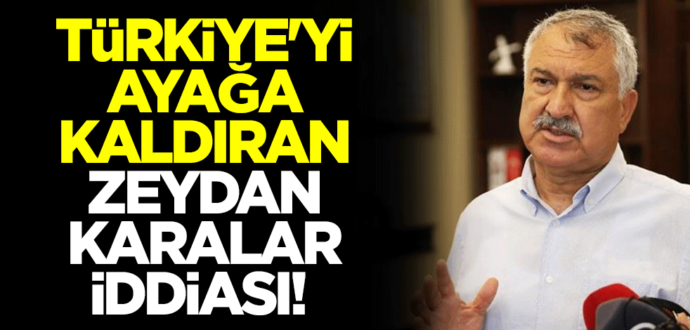 Türkiye'yi ayağa kaldıran Zeydan Karalar iddiası!