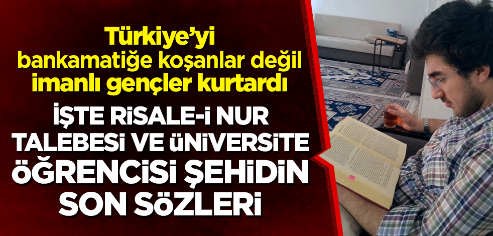 Türkiye'yi bankamatiğe koşanlar değil imanlı gençler kurtardı! İşte Risale-i Nur talebesi ve üniversite öğrencisi şehidin son sözleri