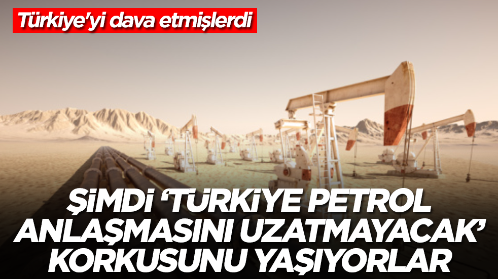 Türkiye'yi dava etmişlerdi: Şimdi 'Ankara petrol anlaşmasını uzatmayacak' korkusunu yaşamaya başladılar
