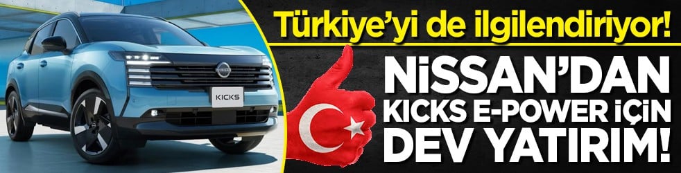 Türkiye’yi de ilgilendiriyor! Nissan’dan Kicks e-POWER için 170 milyon sterlinlik dev yatırım!