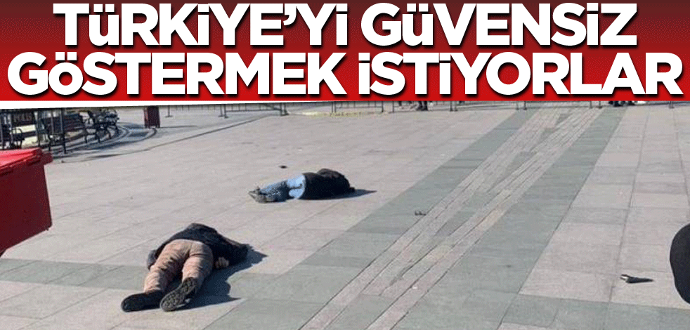 Türkiye’yi güvensiz göstermek istiyorlar