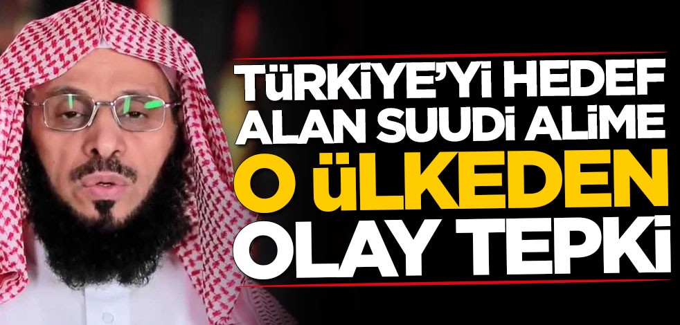 Türkiye'yi hedef alan Suudi alime o ülkeden olay tepki