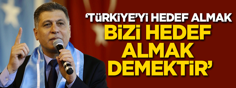 'Türkiye'yi hedef almak bizi hedef almak demektir'