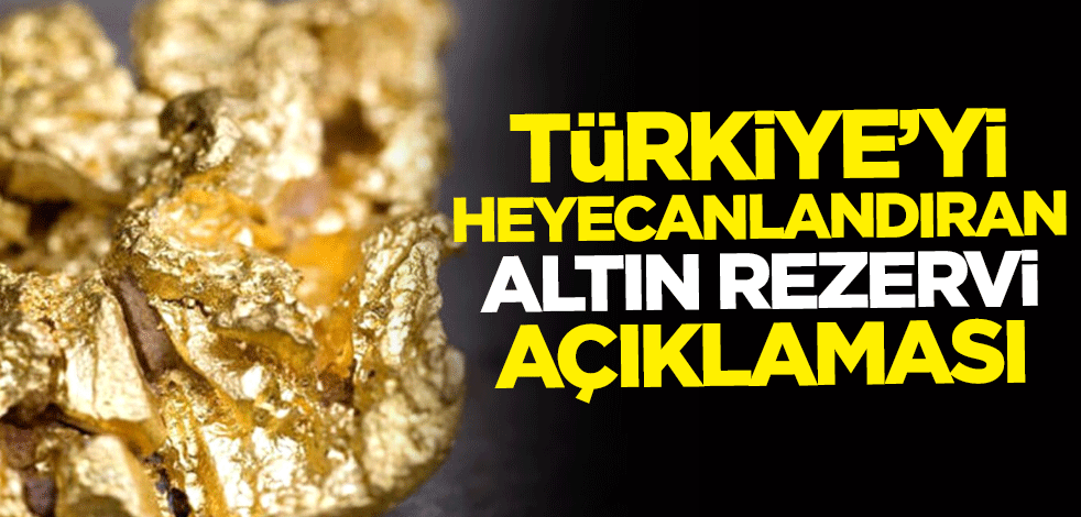 Türkiye'yi heyecanlandıran altın rezervi açıklaması