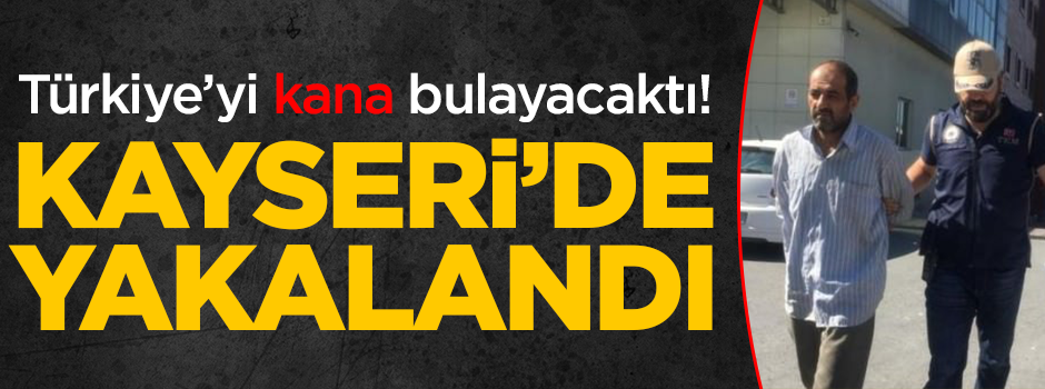 Türkiye'yi kana bulayacaktı! Kayseri'de yakalandı