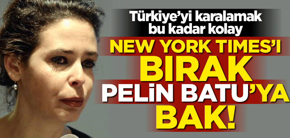 Türkiye’yi karalamak bu kadar kolay! New York Times’ı bırak Pelin Batu'ya bak