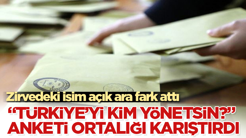 "Türkiye’yi kim yönetsin?" anketi ortalığı karıştırdı! Zirvedeki isim açık ara fark attı