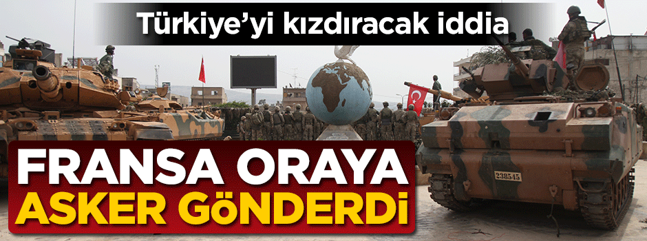 Türkiye'yi kızdıracak iddia! Fransızlar oraya asker gönderdi