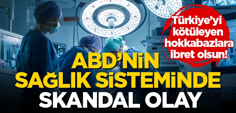 Türkiye’yi kötüleyen hokkabazlara ibret olsun! ABD’nin sağlık sisteminde skandal olay