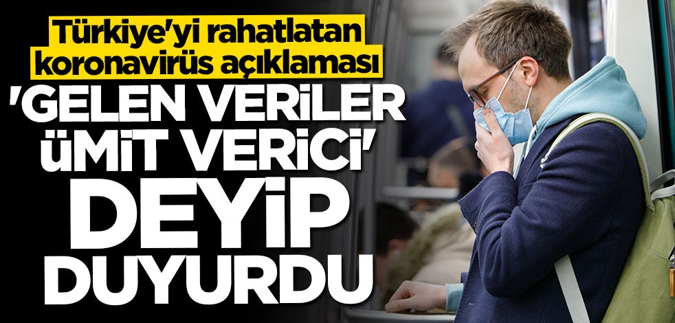 Türkiye'yi rahatlatan koronavirüs açıklaması: "Gelen veriler ümit verici" deyip duyurdu