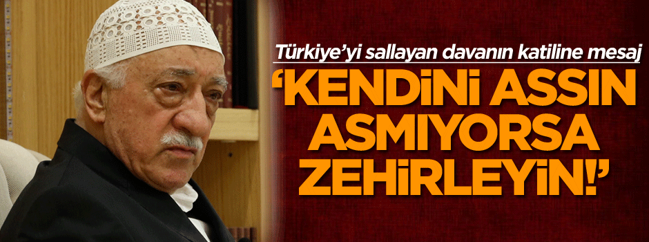 Türkiye’yi sallayan davanın katiline mesaj: Kendini assın, asmıyorsa zehirleyin!
