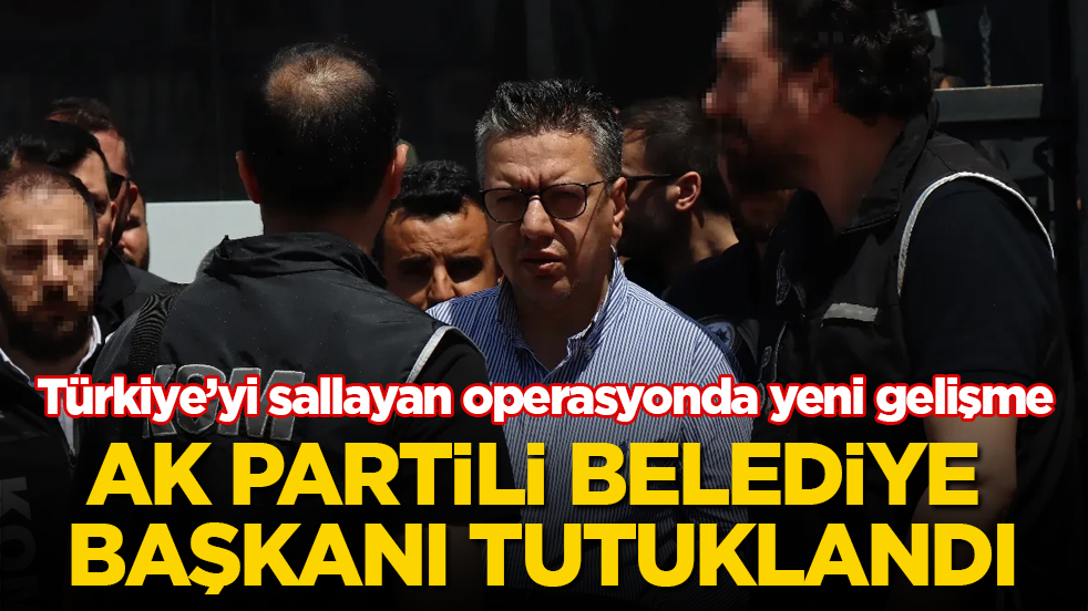 Türkiye’yi sallayan operasyonda yeni gelişme! AK Partili belediye başkanı tutuklandı