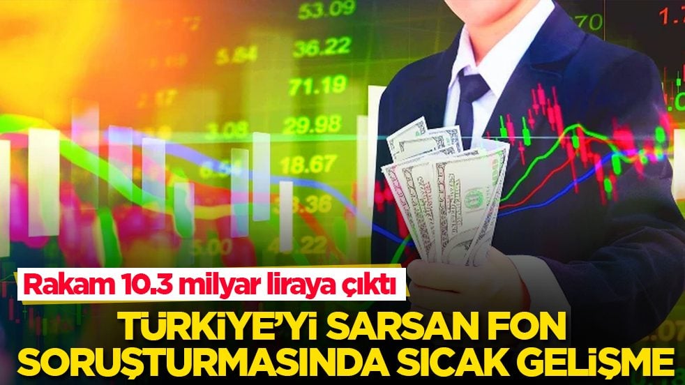 Türkiye’yi sarsan fon soruşturmasında sıcak gelişme! Rakam 10.3 milyar liraya çıktı