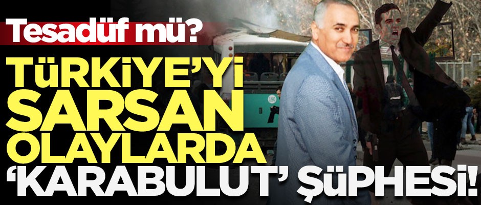 Türkiye'yi sarsan olaylarda 'Karabulut' şüphesi! Tesadüf mü?