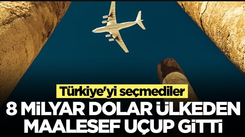 Türkiye'yi seçmediler: 8 milyar dolar maalesef ülkeden uçup gitti