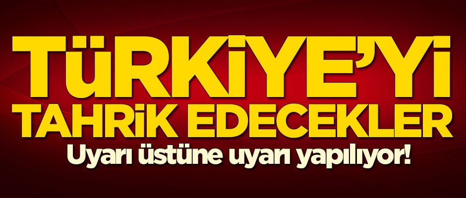 Türkiye'yi tahrik edecekler! Uyarı üstüne uyarı yapılıyor