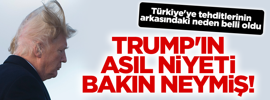 Türkiye'yi tehdit eden Trump'ın asıl niyeti ortaya çıktı