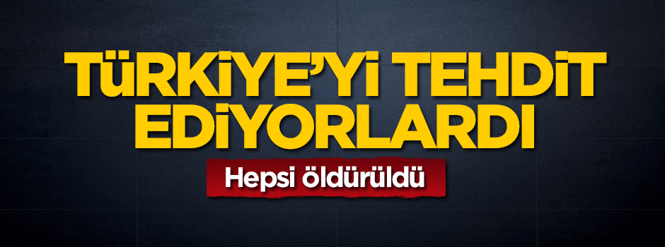 Türkiye'yi tehdit ediyorlardı... Hepsi öldürüldü