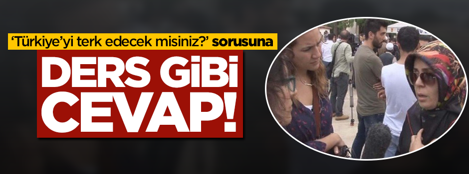 'Türkiye'yi terk edecek misiniz?' sorusuna ders gibi cevap